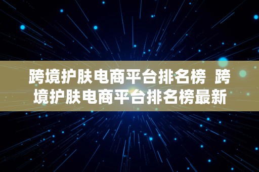 跨境护肤电商平台排名榜  跨境护肤电商平台排名榜最新