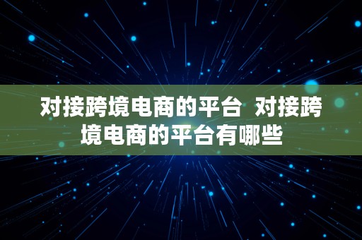 对接跨境电商的平台  对接跨境电商的平台有哪些