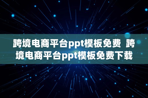 跨境电商平台ppt模板免费  跨境电商平台ppt模板免费下载