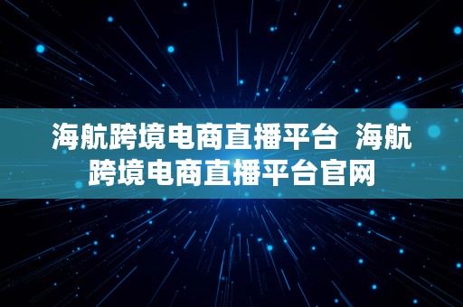 海航跨境电商直播平台  海航跨境电商直播平台官网