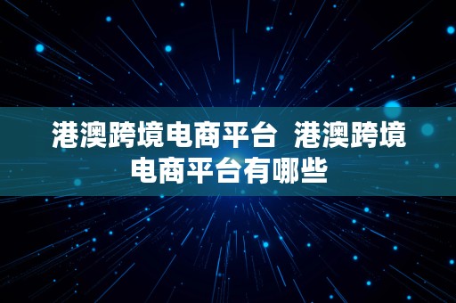 港澳跨境电商平台  港澳跨境电商平台有哪些