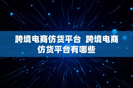 跨境电商仿货平台  跨境电商仿货平台有哪些