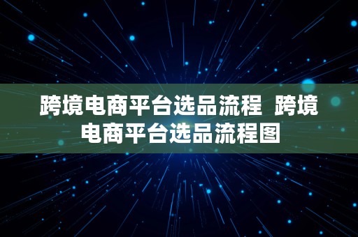 跨境电商平台选品流程  跨境电商平台选品流程图