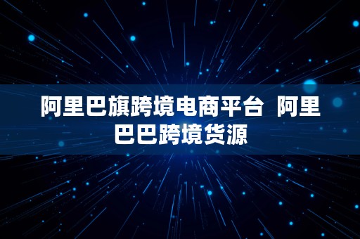 阿里巴旗跨境电商平台  阿里巴巴跨境货源