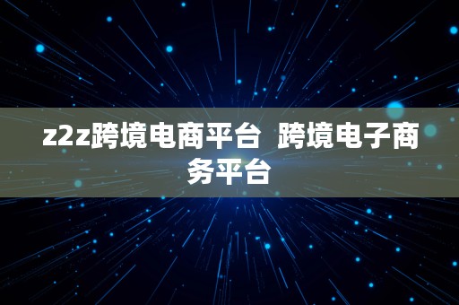 z2z跨境电商平台  跨境电子商务平台