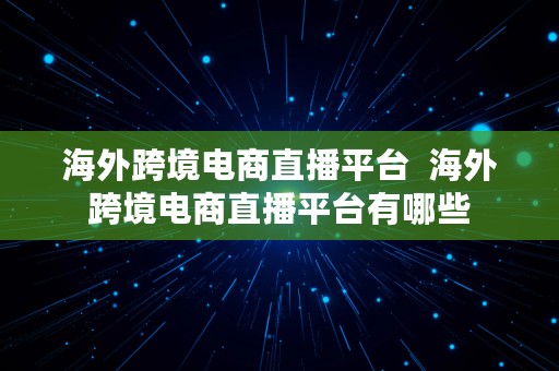 海外跨境电商直播平台  海外跨境电商直播平台有哪些