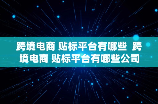 跨境电商 贴标平台有哪些  跨境电商 贴标平台有哪些公司