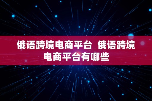 俄语跨境电商平台  俄语跨境电商平台有哪些