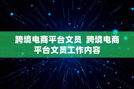 跨境电商平台文员  跨境电商平台文员工作内容