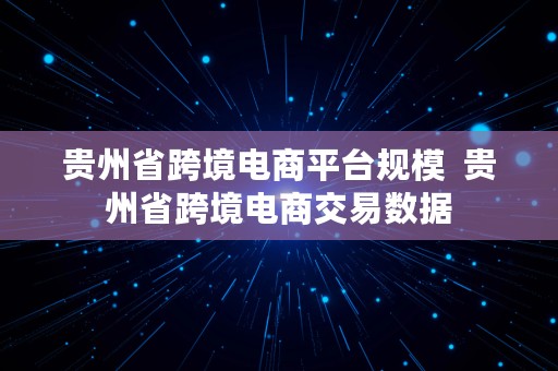 贵州省跨境电商平台规模  贵州省跨境电商交易数据