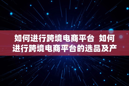 如何进行跨境电商平台  如何进行跨境电商平台的选品及产品的定价