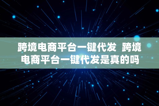 跨境电商平台一键代发  跨境电商平台一键代发是真的吗