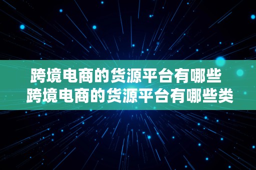 跨境电商的货源平台有哪些  跨境电商的货源平台有哪些类型