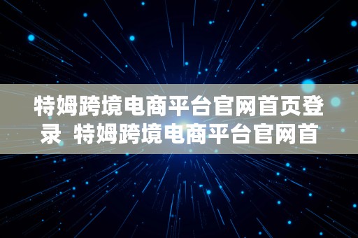 特姆跨境电商平台官网首页登录  特姆跨境电商平台官网首页登录入口