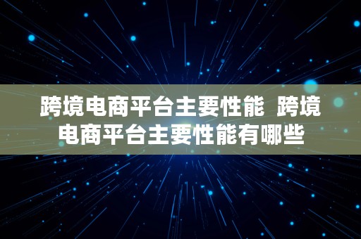 跨境电商平台主要性能  跨境电商平台主要性能有哪些