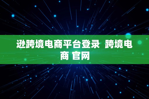 逊跨境电商平台登录  跨境电商 官网