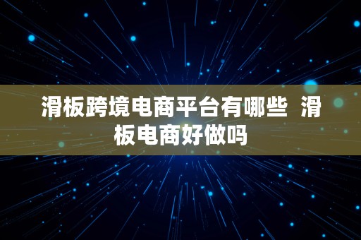 滑板跨境电商平台有哪些  滑板电商好做吗