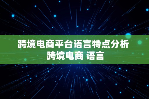 跨境电商平台语言特点分析  跨境电商 语言