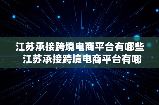 江苏承接跨境电商平台有哪些  江苏承接跨境电商平台有哪些公司