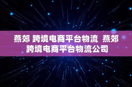 燕郊 跨境电商平台物流  燕郊 跨境电商平台物流公司