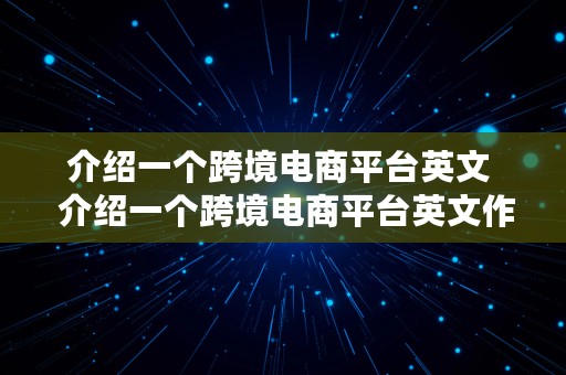 介绍一个跨境电商平台英文  介绍一个跨境电商平台英文作文