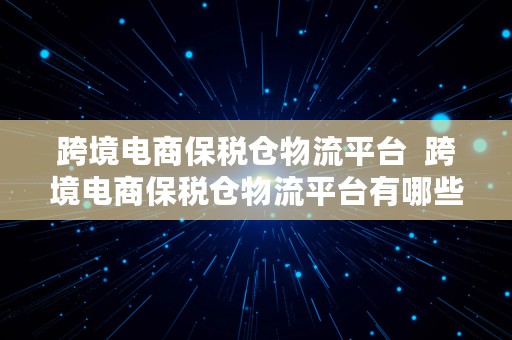 跨境电商保税仓物流平台  跨境电商保税仓物流平台有哪些