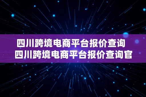 四川跨境电商平台报价查询  四川跨境电商平台报价查询官网