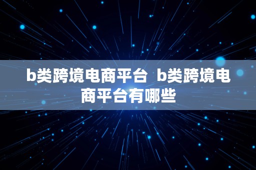 b类跨境电商平台  b类跨境电商平台有哪些