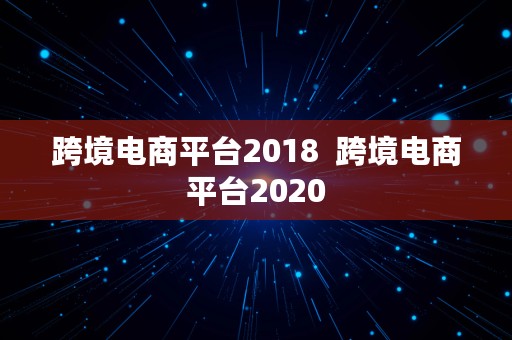 跨境电商平台2018  跨境电商平台2020