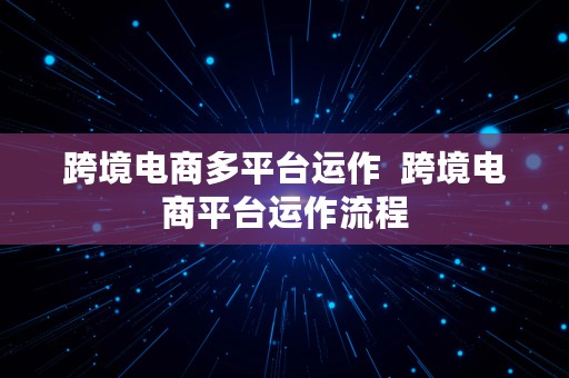 跨境电商多平台运作  跨境电商平台运作流程