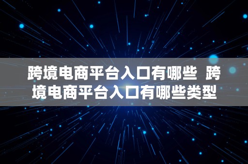 跨境电商平台入口有哪些  跨境电商平台入口有哪些类型