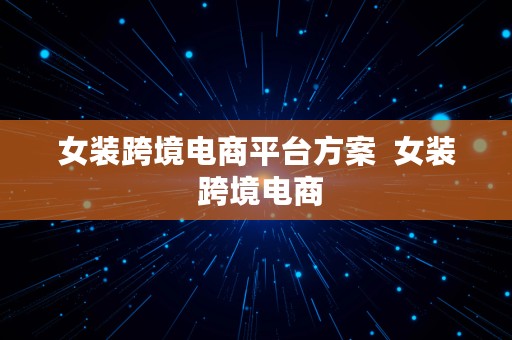 女装跨境电商平台方案  女装 跨境电商