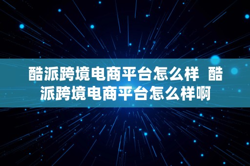 酷派跨境电商平台怎么样  酷派跨境电商平台怎么样啊