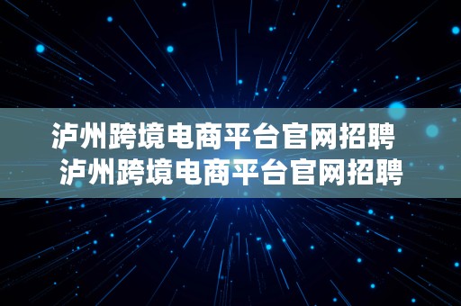 泸州跨境电商平台官网招聘  泸州跨境电商平台官网招聘