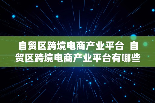 自贸区跨境电商产业平台  自贸区跨境电商产业平台有哪些