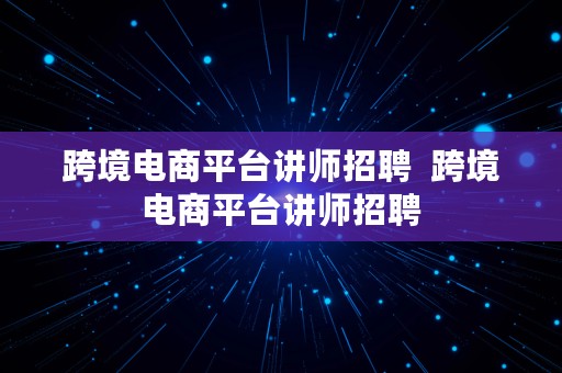 跨境电商平台讲师招聘  跨境电商平台讲师招聘