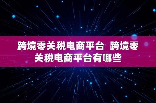 跨境零关税电商平台  跨境零关税电商平台有哪些