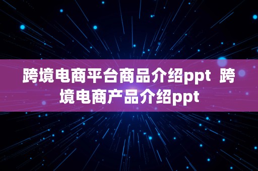 跨境电商平台商品介绍ppt  跨境电商产品介绍ppt