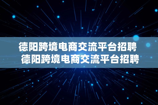 德阳跨境电商交流平台招聘  德阳跨境电商交流平台招聘