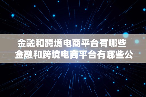 金融和跨境电商平台有哪些  金融和跨境电商平台有哪些公司