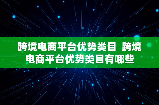 跨境电商平台优势类目  跨境电商平台优势类目有哪些