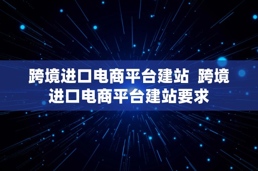 跨境进口电商平台建站  跨境进口电商平台建站要求