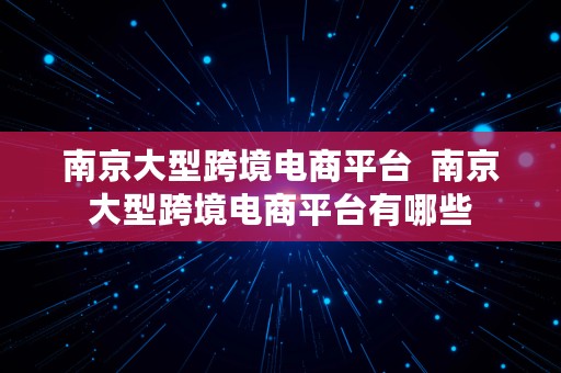 南京大型跨境电商平台  南京大型跨境电商平台有哪些