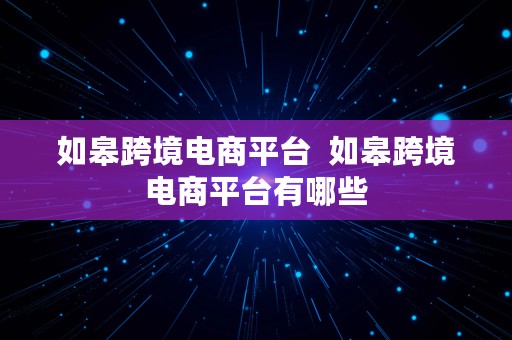 如皋跨境电商平台  如皋跨境电商平台有哪些