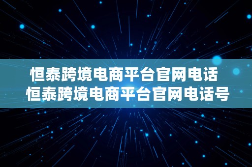 恒泰跨境电商平台官网电话  恒泰跨境电商平台官网电话号码