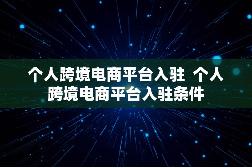 个人跨境电商平台入驻  个人跨境电商平台入驻条件