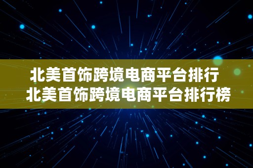 北美首饰跨境电商平台排行  北美首饰跨境电商平台排行榜