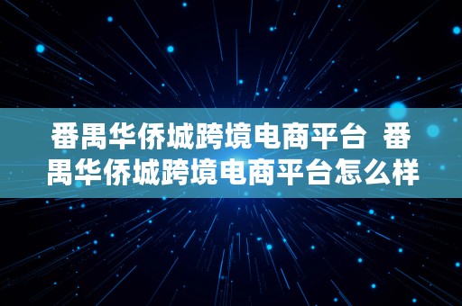 番禺华侨城跨境电商平台  番禺华侨城跨境电商平台怎么样