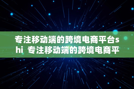 专注移动端的跨境电商平台shi  专注移动端的跨境电商平台是