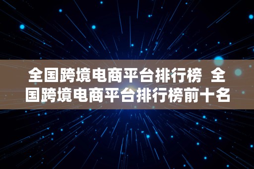 全国跨境电商平台排行榜  全国跨境电商平台排行榜前十名